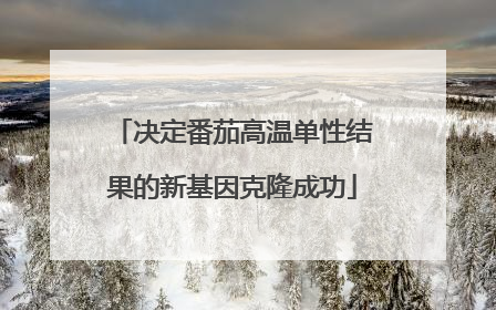决定番茄高温单性结果的新基因克隆成功