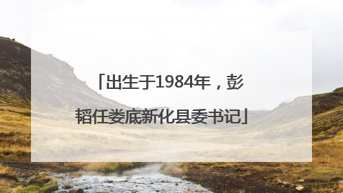 出生于1984年，彭韬任娄底新化县委书记