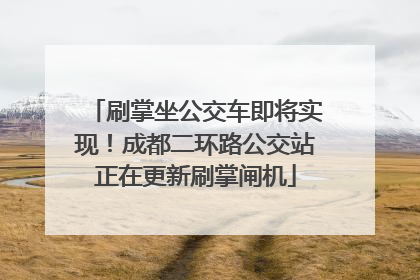 刷掌坐公交车即将实现！成都二环路公交站正在更新刷掌闸机