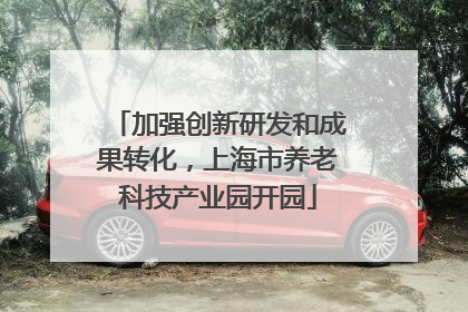 加强创新研发和成果转化，上海市养老科技产业园开园