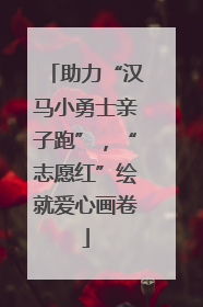 助力“汉马小勇士亲子跑”，“志愿红”绘就爱心画卷