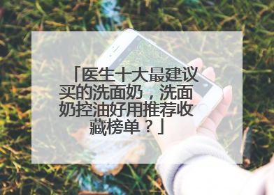 医生十大最建议买的洗面奶，洗面奶控油好用推荐收藏榜单？