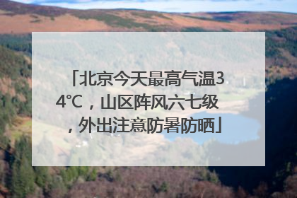 北京今天最高气温34℃，山区阵风六七级，外出注意防暑防晒