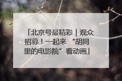 北京号最精彩｜观众招募！一起来 “胡同里的电影院”看动画