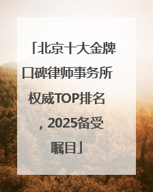 北京十大金牌口碑律师事务所权威TOP排名，2025备受瞩目