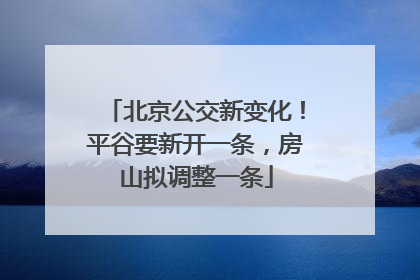 北京公交新变化！平谷要新开一条，房山拟调整一条
