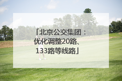 北京公交集团：优化调整20路、133路等线路