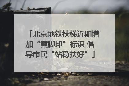 北京地铁扶梯近期增加“黄脚印”标识 倡导市民“站稳扶好”