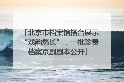 北京市档案馆搭台展示“戏韵悠长”，一批珍贵档案京剧剧本公开