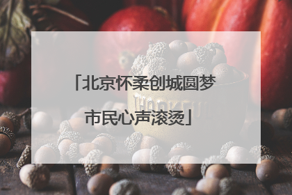 北京怀柔创城圆梦 市民心声滚烫