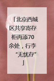 北京西城区共享寄存柜再添70余处，行李“无忧存”