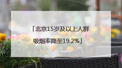 北京15岁及以上人群吸烟率降至19.2%