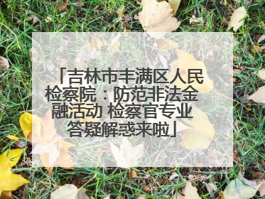 吉林市丰满区人民检察院：防范非法金融活动 检察官专业答疑解惑来啦