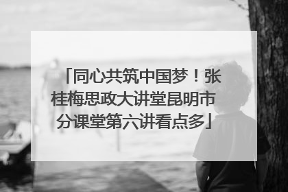 同心共筑中国梦！张桂梅思政大讲堂昆明市分课堂第六讲看点多