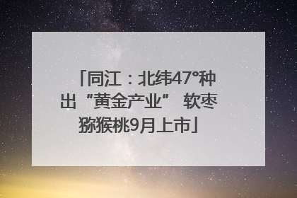 同江：北纬47°种出“黄金产业” 软枣猕猴桃9月上市