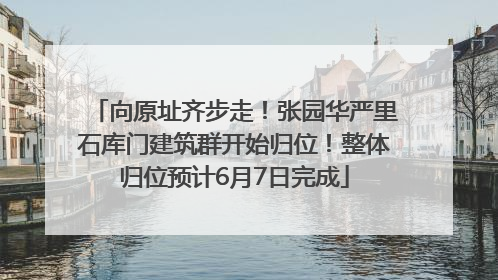 向原址齐步走！张园华严里石库门建筑群开始归位！整体归位预计6月7日完成