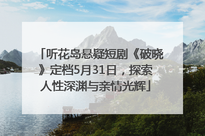 听花岛悬疑短剧《破晓》定档5月31日，探索人性深渊与亲情光辉