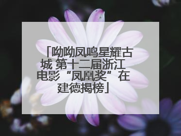 呦呦凤鸣星耀古城 第十二届浙江电影“凤凰奖”在建德揭榜