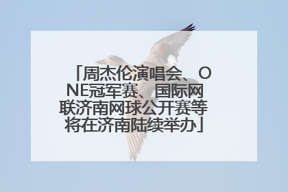 周杰伦演唱会、ONE冠军赛、国际网联济南网球公开赛等将在济南陆续举办