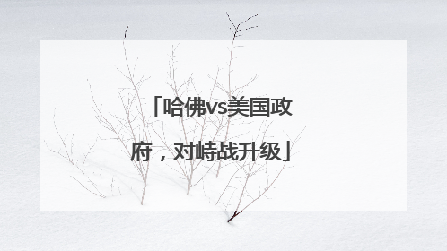哈佛vs美国政府，对峙战升级