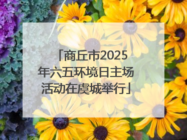 商丘市2025年六五环境日主场活动在虞城举行