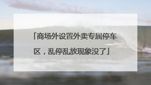 商场外设置外卖专属停车区，乱停乱放现象没了