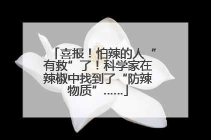 喜报！怕辣的人“有救”了！科学家在辣椒中找到了“防辣物质”……