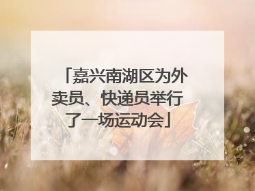 嘉兴南湖区为外卖员、快递员举行了一场运动会