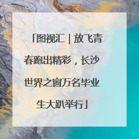 图视汇｜放飞青春跑出精彩，长沙世界之窗万名毕业生大趴举行