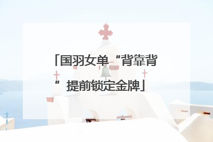 国羽女单“背靠背”提前锁定金牌