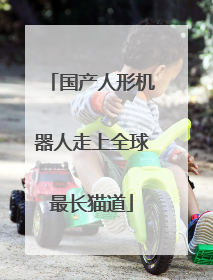 国产人形机器人走上全球最长猫道