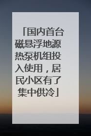 国内首台磁悬浮地源热泵机组投入使用，居民小区有了集中供冷