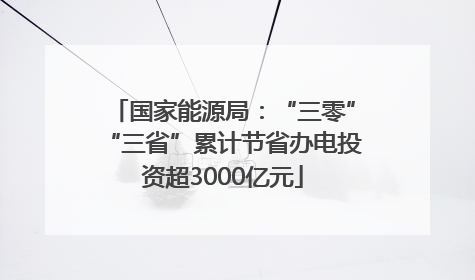 国家能源局：“三零”“三省”累计节省办电投资超3000亿元