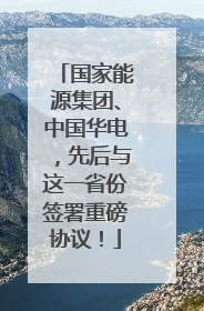 国家能源集团、中国华电，先后与这一省份签署重磅协议！