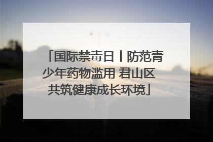 国际禁毒日丨防范青少年药物滥用 君山区共筑健康成长环境