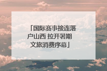 国际赛事接连落户山西 拉开暑期文旅消费序幕