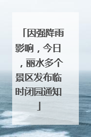 因强降雨影响，今日，丽水多个景区发布临时闭园通知