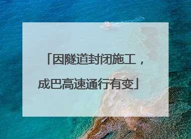 因隧道封闭施工，成巴高速通行有变