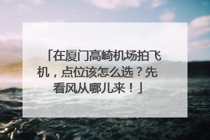 在厦门高崎机场拍飞机，点位该怎么选？先看风从哪儿来！