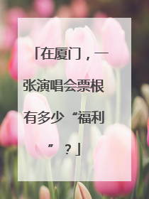 在厦门，一张演唱会票根有多少“福利”？