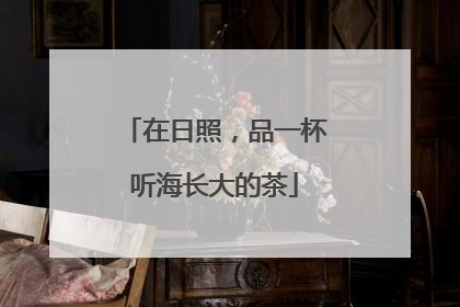 在日照，品一杯听海长大的茶
