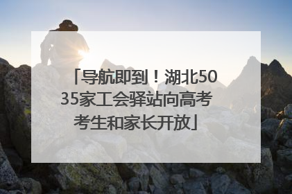 导航即到！湖北5035家工会驿站向高考考生和家长开放