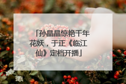 孙晶晶惊艳千年花妖，于正《临江仙》定档开播