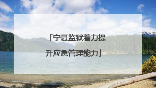 宁夏监狱着力提升应急管理能力