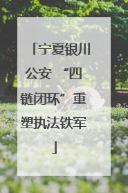 宁夏银川公安 “四链闭环”重塑执法铁军