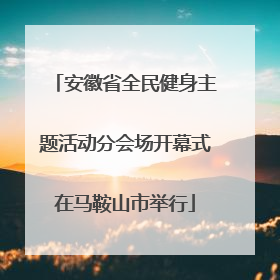 安徽省全民健身主题活动分会场开幕式在马鞍山市举行