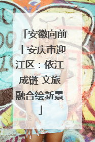 安徽向前丨安庆市迎江区：依江成链 文旅融合绘新景