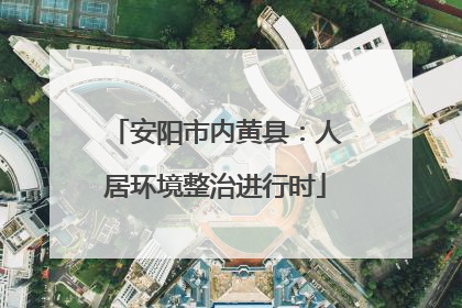 安阳市内黄县：人居环境整治进行时