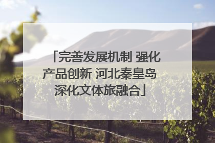 完善发展机制 强化产品创新 河北秦皇岛深化文体旅融合
