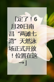 定了！6月20日南昌“两滩七湾”天然泳场正式开放！位置在这→